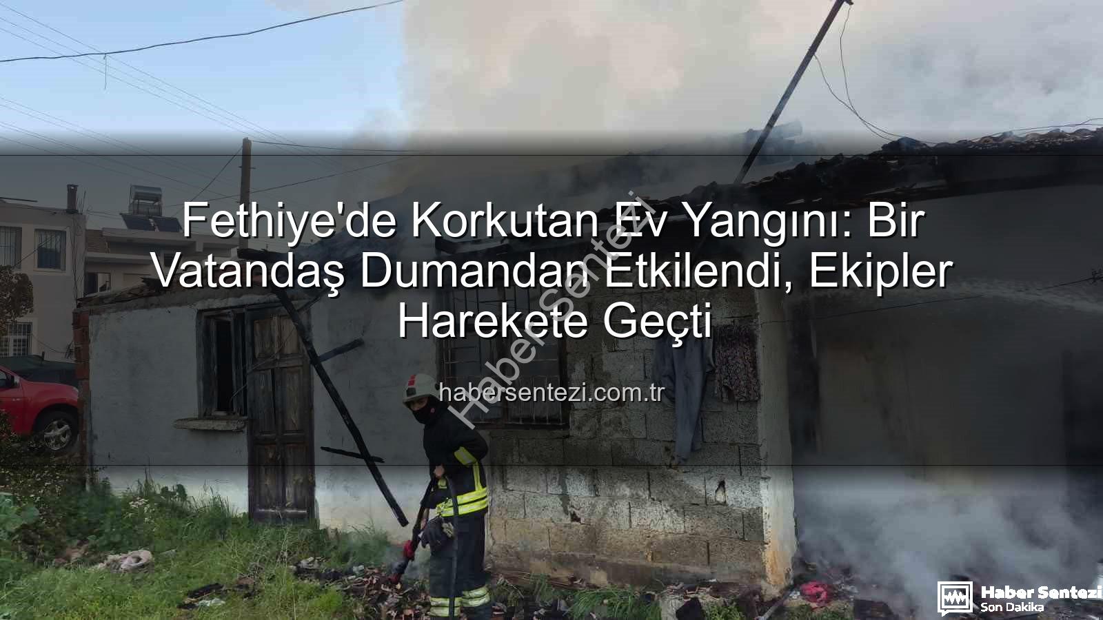 Fethiye ev yangını - Fethiye'de Korkutan Ev Yangını: Bir Vatandaş Dumandan Etkilendi, Ekipler Harekete Geçti