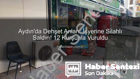 Aydın’da Kan Donduran Saldırı: İşyerine 12 Kurşunla Ateş Edildi!
