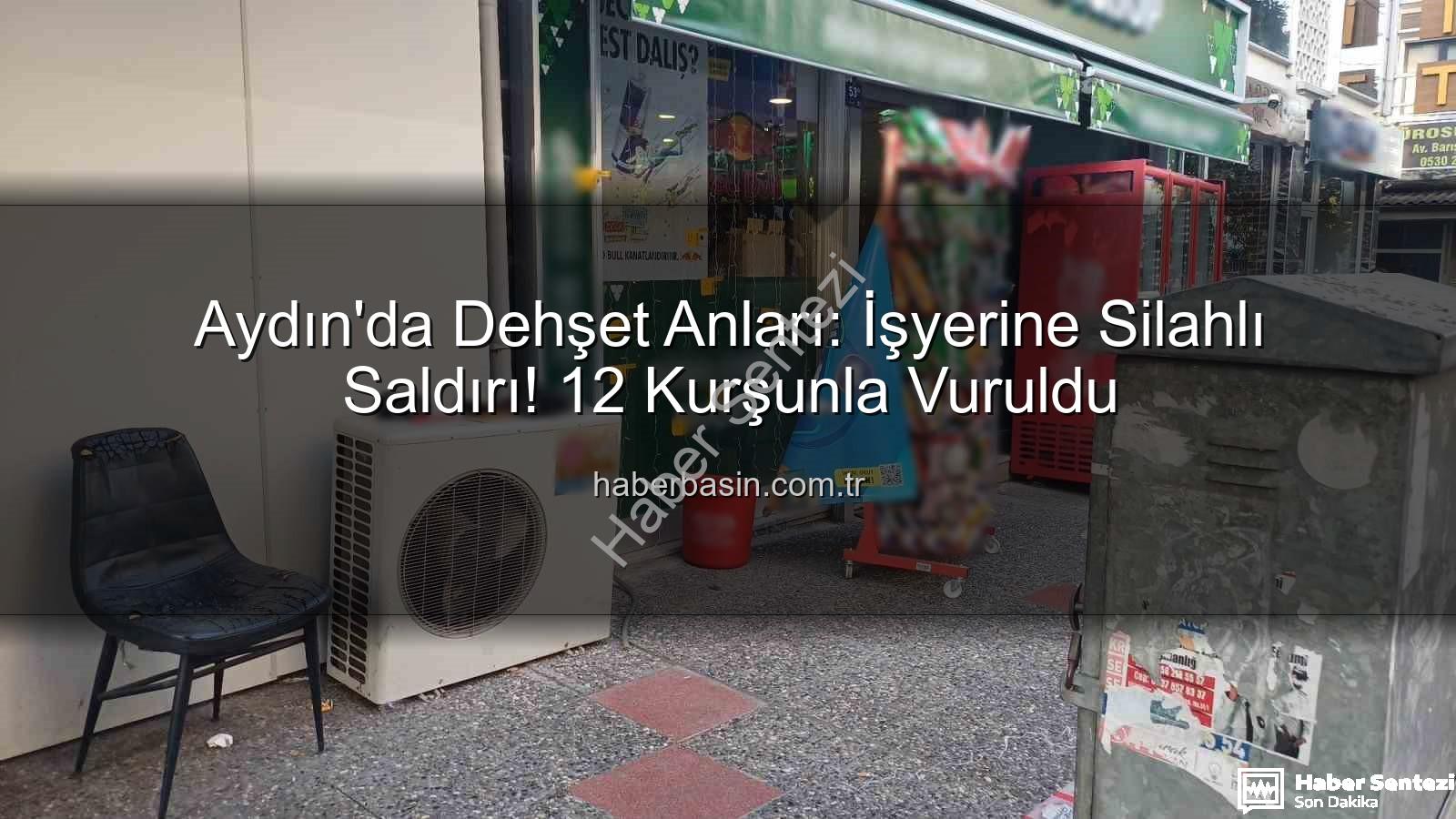 işyerine silahlı saldırı - Aydın'da Kan Donduran Saldırı: İşyerine 12 Kurşunla Ateş Edildi!