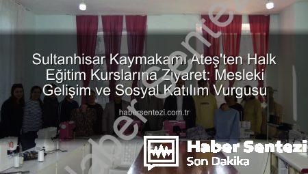 Sultanhisar Kaymakamı Ateş’ten Halk Eğitim Kurslarına Ziyaret: Mesleki Gelişim ve Sosyal Katılım Vurgusu