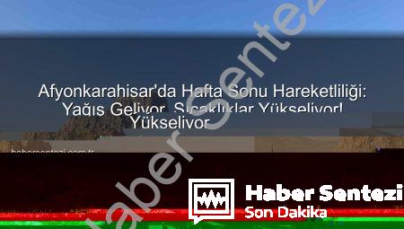 Afyonkarahisar’da Hafta Sonu Hava Durumu: Yağış Geliyor, Sıcaklıklar Yükseliyor