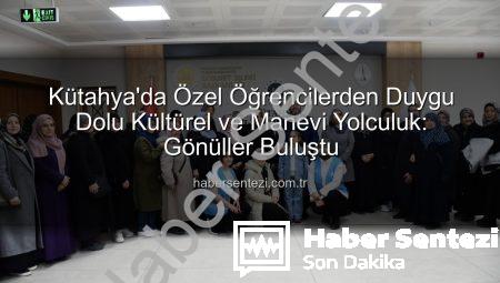 Kütahya’da Özel Öğrencilerden Duygu Dolu Kültürel ve Manevi Yolculuk: Gönüller Buluştu
