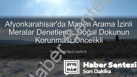 Afyonkarahisar’da Maden Arama İzinli Meralar Denetlendi: Doğal Dokunun Korunması Öncelikli