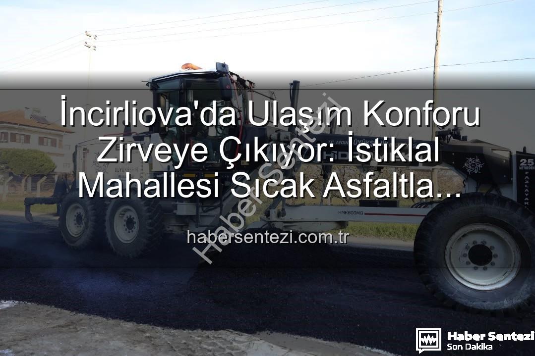 İncirliova ulaşım - İncirliova'da Ulaşım Konforu Zirveye Çıkıyor: İstiklal Mahallesi Sıcak Asfaltla Yenileniyor