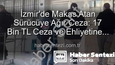 İzmir’de Makas Atan Sürücüye Ağır Ceza: 17 Bin TL Ceza ve Ehliyetine El Konuldu!