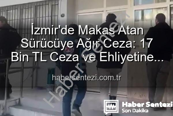 makas atan sürücü - İzmir'de Makas Atan Sürücüye Ağır Ceza: 17 Bin TL Ceza ve Ehliyetine El Konuldu!