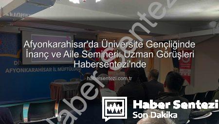 Afyonkarahisar’da Üniversite Gençliğinde İnanç ve Aile Semineri: Uzman Görüşleri Habersentezi’nde