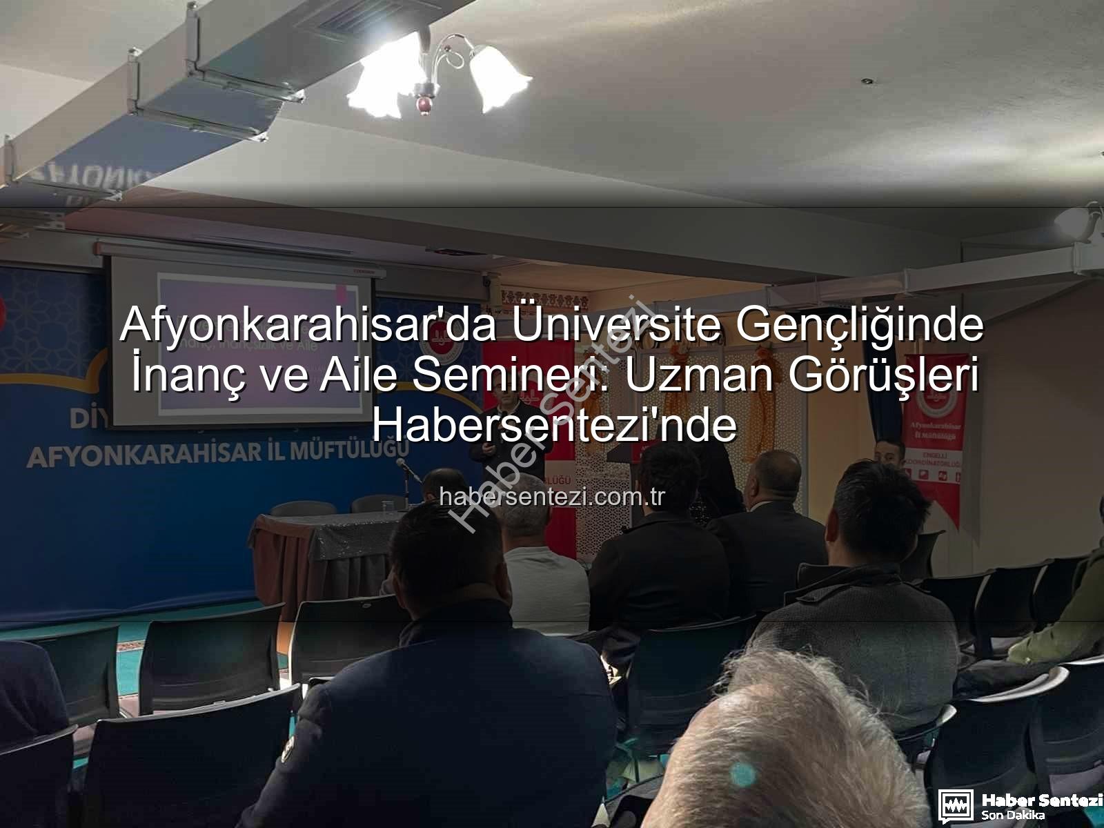 üniversite gençliğinde inanç ve aile - Afyonkarahisar'da Üniversite Gençliğinde İnanç ve Aile Semineri: Uzman Görüşleri Habersentezi'nde