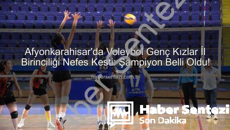 Afyonkarahisar’da Voleybol Genç Kızlar İl Birinciliği Nefes Kesti: Şampiyon Belli Oldu!