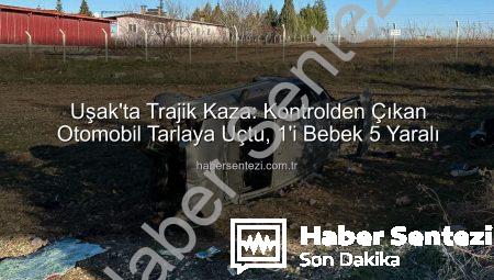 Uşak’ta Trajik Kaza: Kontrolden Çıkan Otomobil Tarlaya Uçtu, 1’i Bebek 5 Yaralı