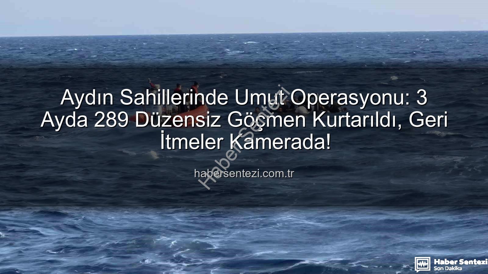 düzensiz göçmen - Aydın Sahillerinde Umut Operasyonu: 3 Ayda 289 Düzensiz Göçmen Kurtarıldı, Geri İtmeler Kamerada!