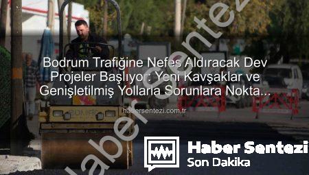 Bodrum Trafiğine Nefes Aldıracak Dev Projeler Başlıyor: Yeni Kavşaklar ve Genişletilmiş Yollarla Sorunlara Nokta Koyuluyor