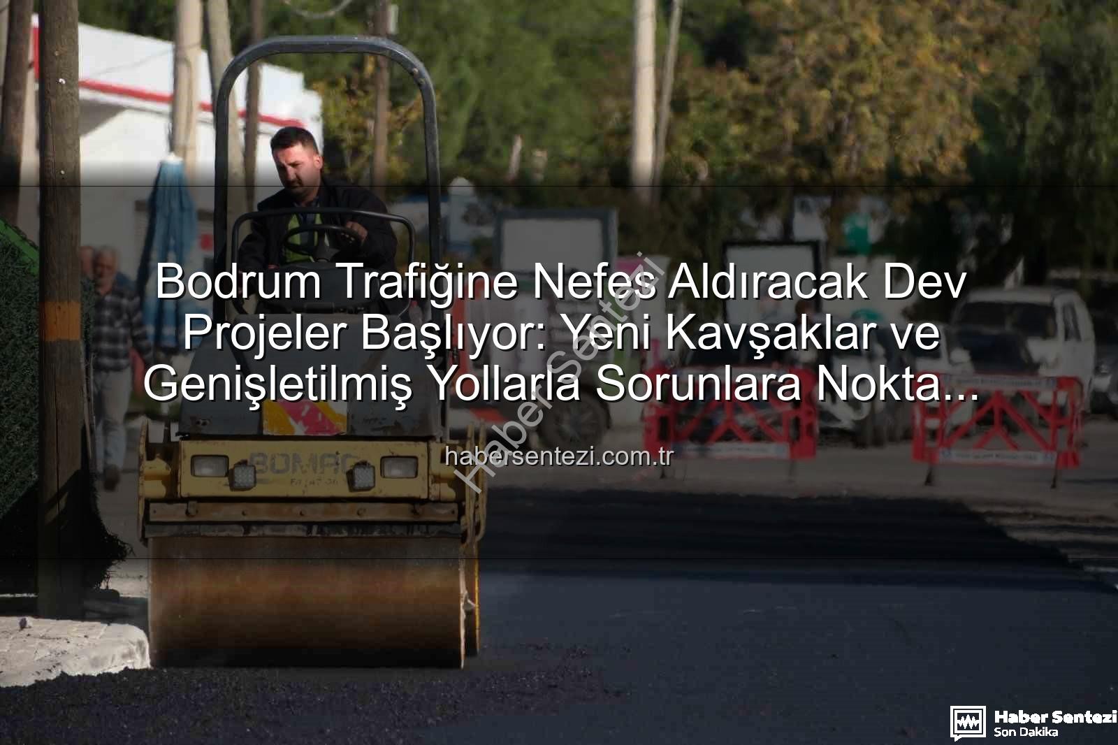 Bodrum trafik projeleri - Bodrum Trafiğine Nefes Aldıracak Dev Projeler Başlıyor: Yeni Kavşaklar ve Genişletilmiş Yollarla Sorunlara Nokta Koyuluyor