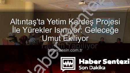 Altıntaş’ta Umut Işığı: ‘Yetim Kardeş’ Projesiyle Geleceğe Yatırım Yapılıyor