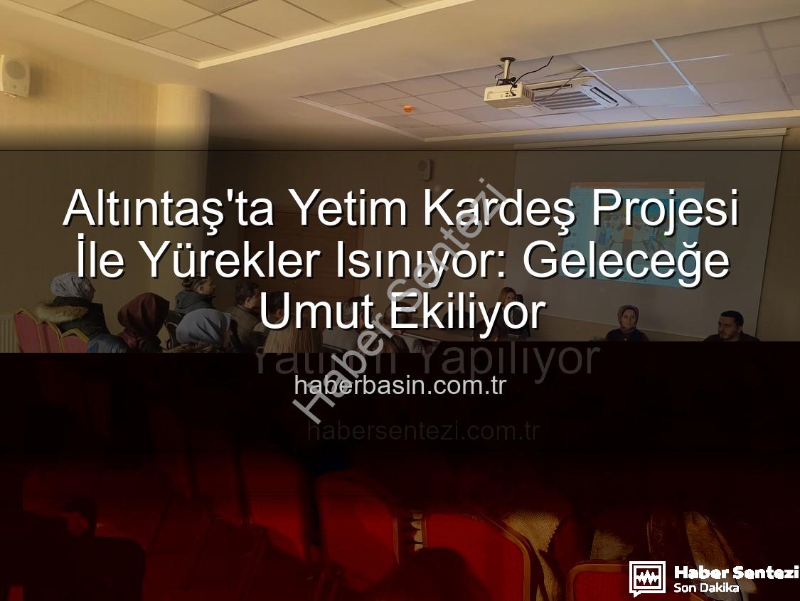Yetim Kardeş projesi - Altıntaş'ta Umut Işığı: 'Yetim Kardeş' Projesiyle Geleceğe Yatırım Yapılıyor