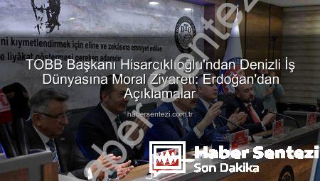 TOBB Başkanı Hisarcıklıoğlu’ndan Denizli İş Dünyasına Moral Ziyareti: Erdoğan’dan Açıklamalar