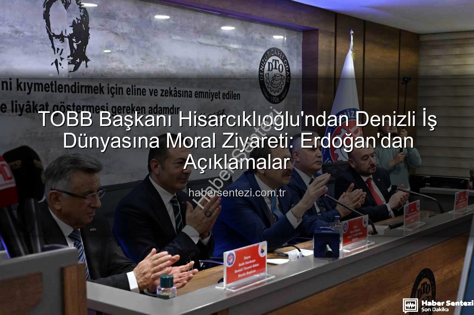 TOBB Başkanı Denizli Ziyareti - TOBB Başkanı Hisarcıklıoğlu'ndan Denizli İş Dünyasına Moral Ziyareti: Erdoğan'dan Açıklamalar