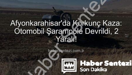 Afyonkarahisar’da Korkunç Kaza: Otomobil Şarampole Devrildi, 2 Yaralı!