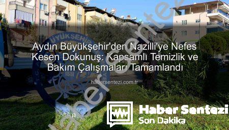 Aydın Büyükşehir’den Nazilli’ye Nefes Kesen Dokunuş: Kapsamlı Temizlik ve Bakım Çalışmaları Tamamlandı