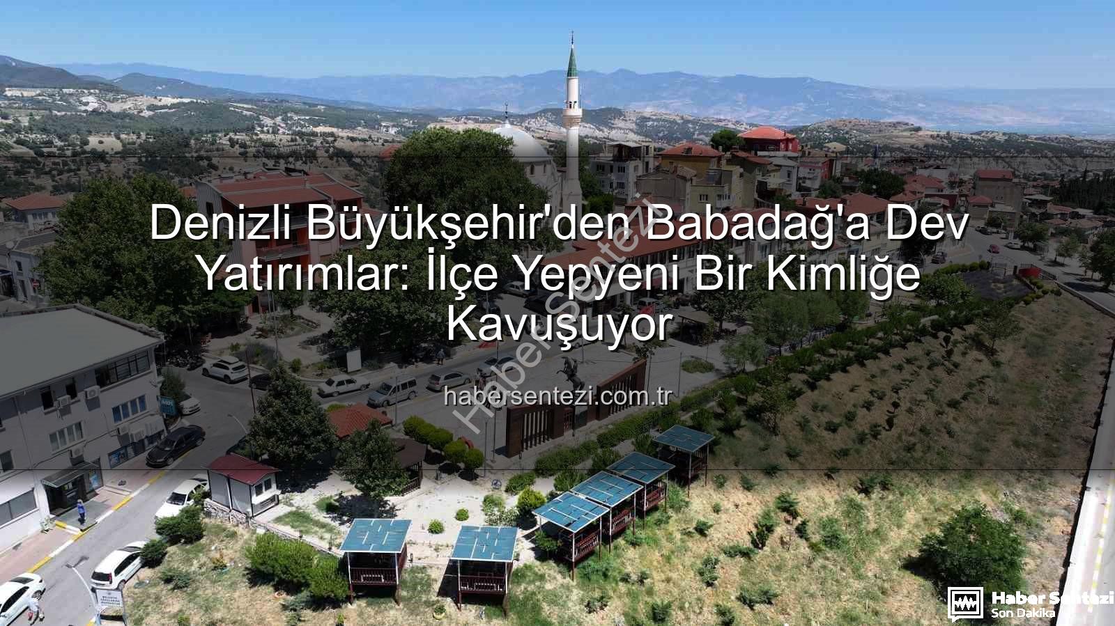 Babadağ yatırımlar - Denizli Büyükşehir'den Babadağ'a Dev Yatırımlar: İlçe Yepyeni Bir Kimliğe Kavuşuyor