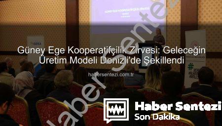 Güney Ege Kooperatifçilik Zirvesi: Geleceğin Üretim Modeli Denizli’de Şekillendi