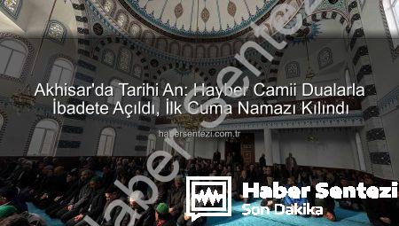 Akhisar’da Tarihi An: Hayber Camii Dualarla İbadete Açıldı, İlk Cuma Namazı Kılındı