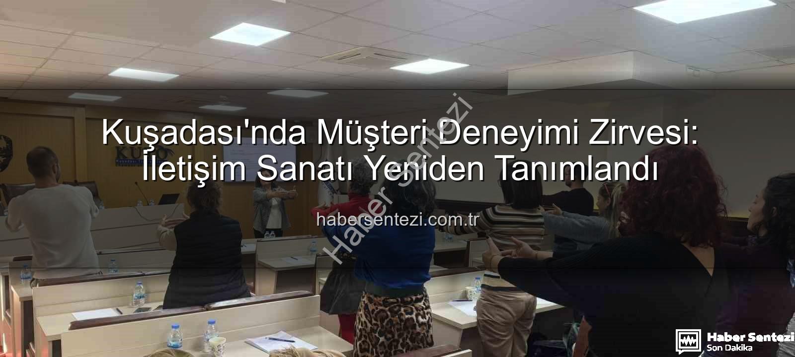 müşteri deneyimi - Kuşadası'nda Müşteri Deneyimi Zirvesi: İletişim Sanatı Yeniden Tanımlandı