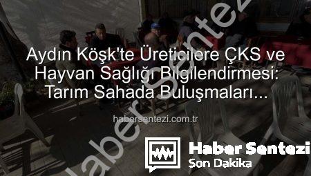 Aydın Köşk’te Üreticilere ÇKS ve Hayvan Sağlığı Bilgilendirmesi: Tarım Sahada Buluşmaları Başladı