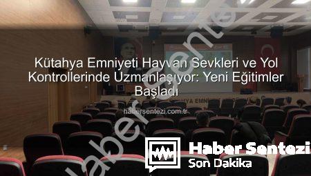 Kütahya Emniyeti Hayvan Sevkleri ve Yol Kontrollerinde Uzmanlaşıyor: Yeni Eğitimler Başladı