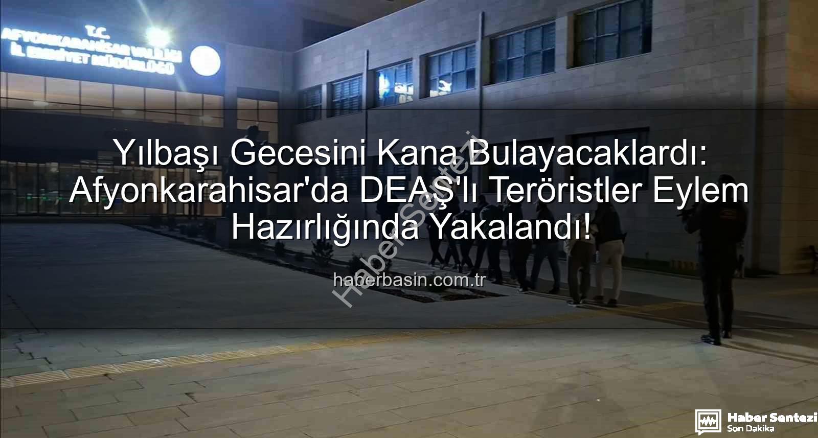 DEAŞ yılbaşı eylemi - Afyonkarahisar'da Yılbaşı Kaosu Önlenemedi: DEAŞ'lı Teröristler Eylem Hazırlığında Yakalandı