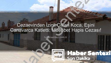 Cezaevinden İzinli Çıkan Koca, Eşini Canavarca Katletti: Müebbet Hapis Cezası!