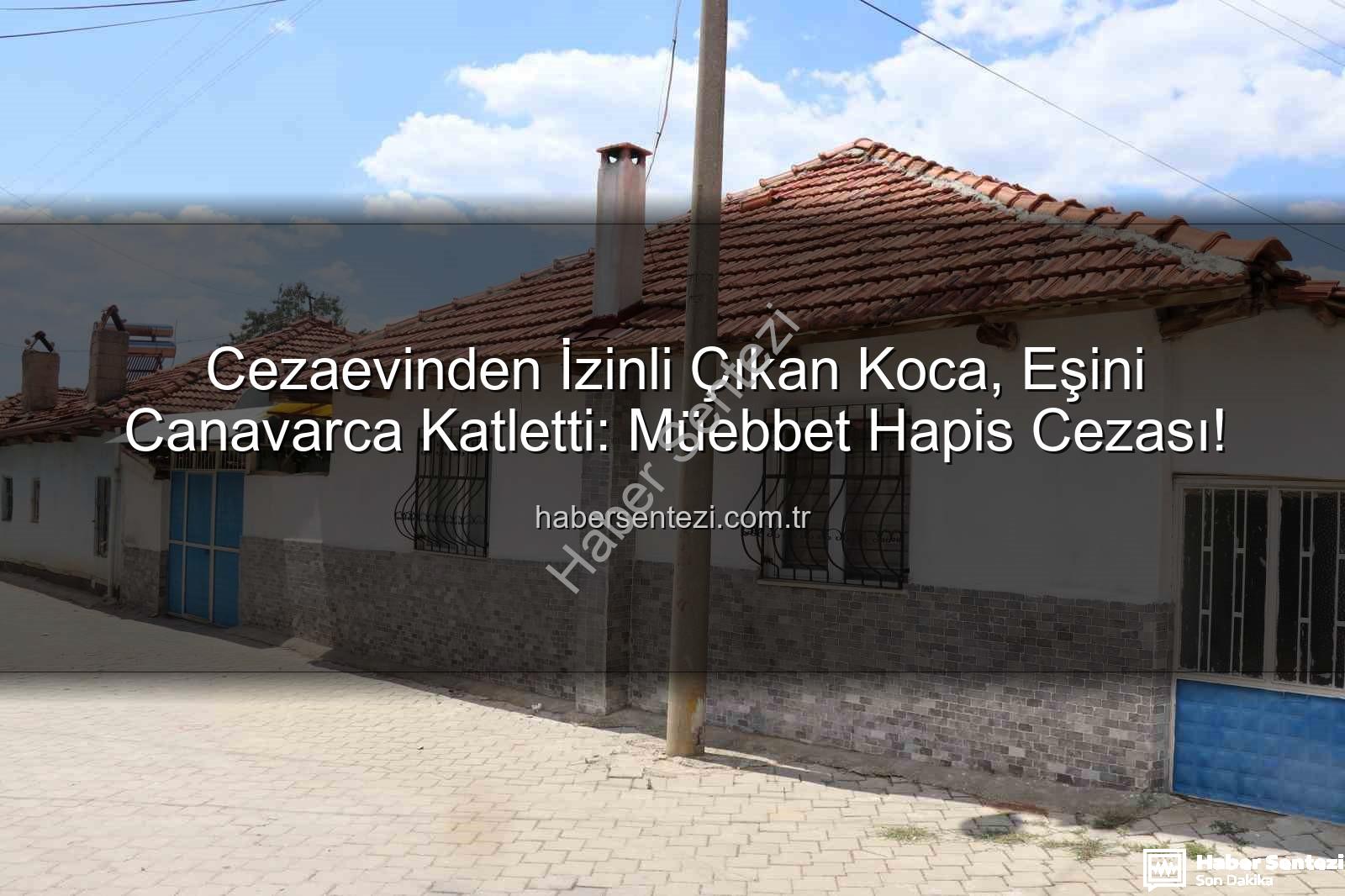 kadın cinayeti - Cezaevinden İzinli Çıkan Koca, Eşini Canavarca Katletti: Müebbet Hapis Cezası!